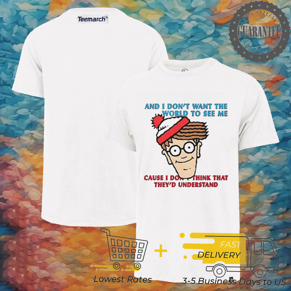 And i don’t want the world to see me cause i don’t think that they’d understand shirt And i don’t want the world to see me cause i don’t think that they’d understand shirt