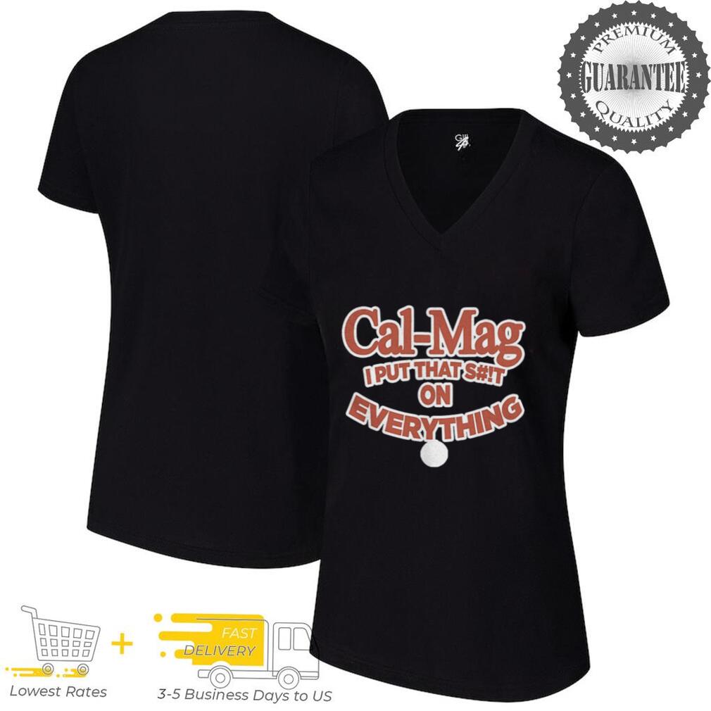 Cal mag I put that shit on everything shirt Cal mag I put that shit on everything shirt