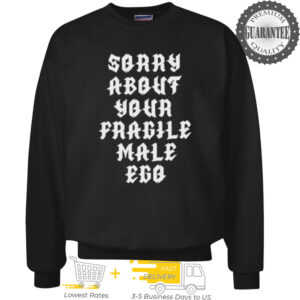 Sorry about your fragile male ego shirt