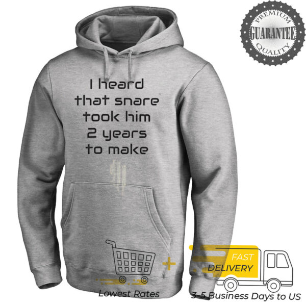 I heard that snare took him 2 years to make shirt