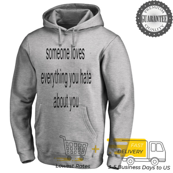 Someone loves everything you hate about you shirt