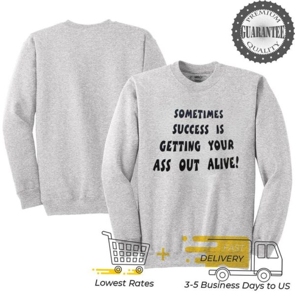 Sometimes success is getting your ass out alive shirt