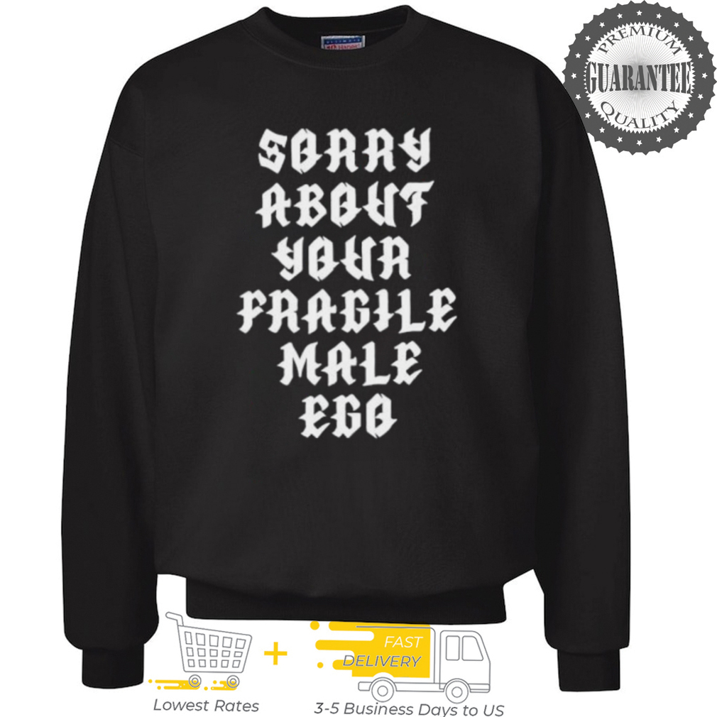 Sorry about your fragile male ego shirt Sorry about your fragile male ego shirt
