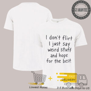 I don’t flirt I just say weird stuff and hope for the best shirt