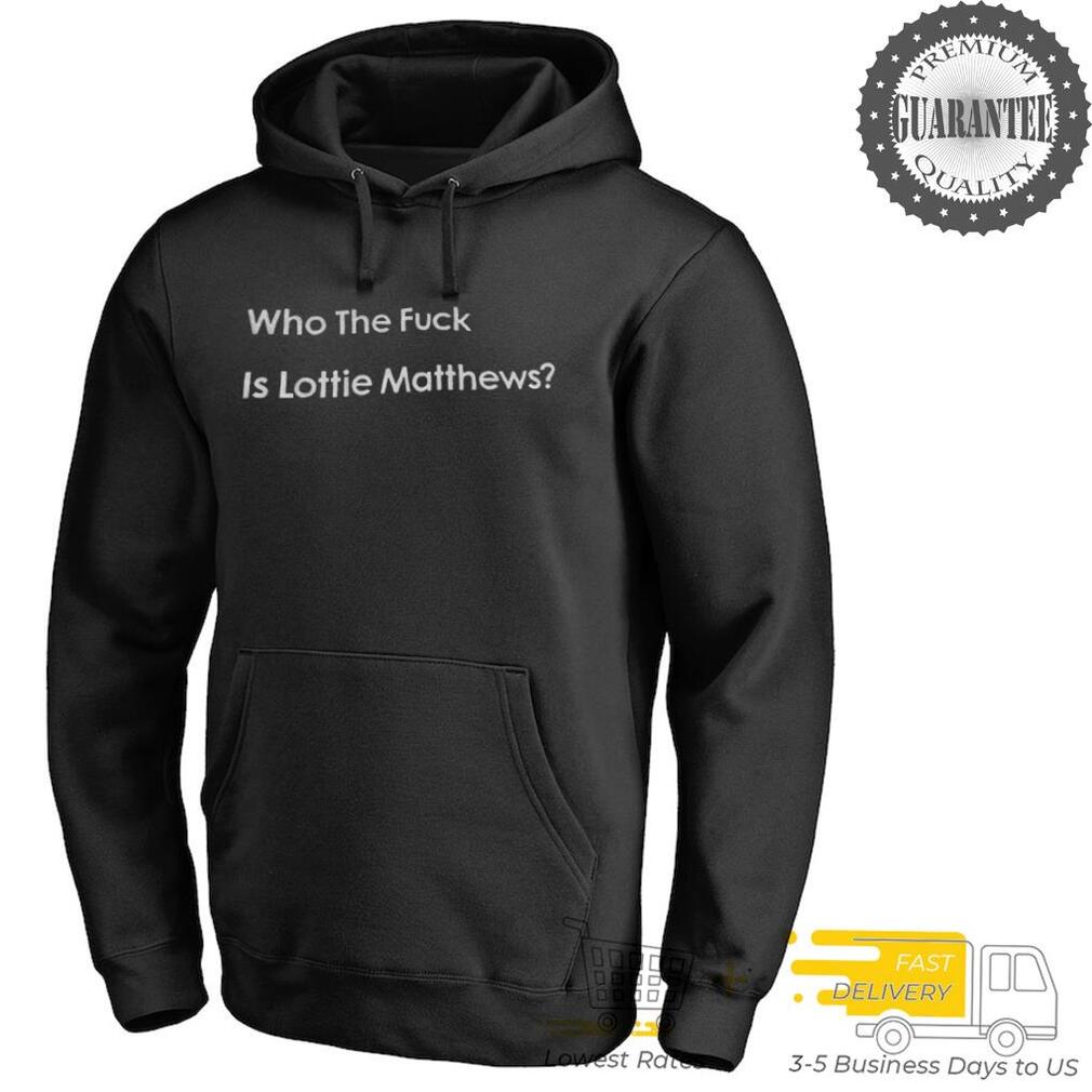 Who The Fuck Is Lottie Matthews shirt Who The Fuck Is Lottie Matthews shirt