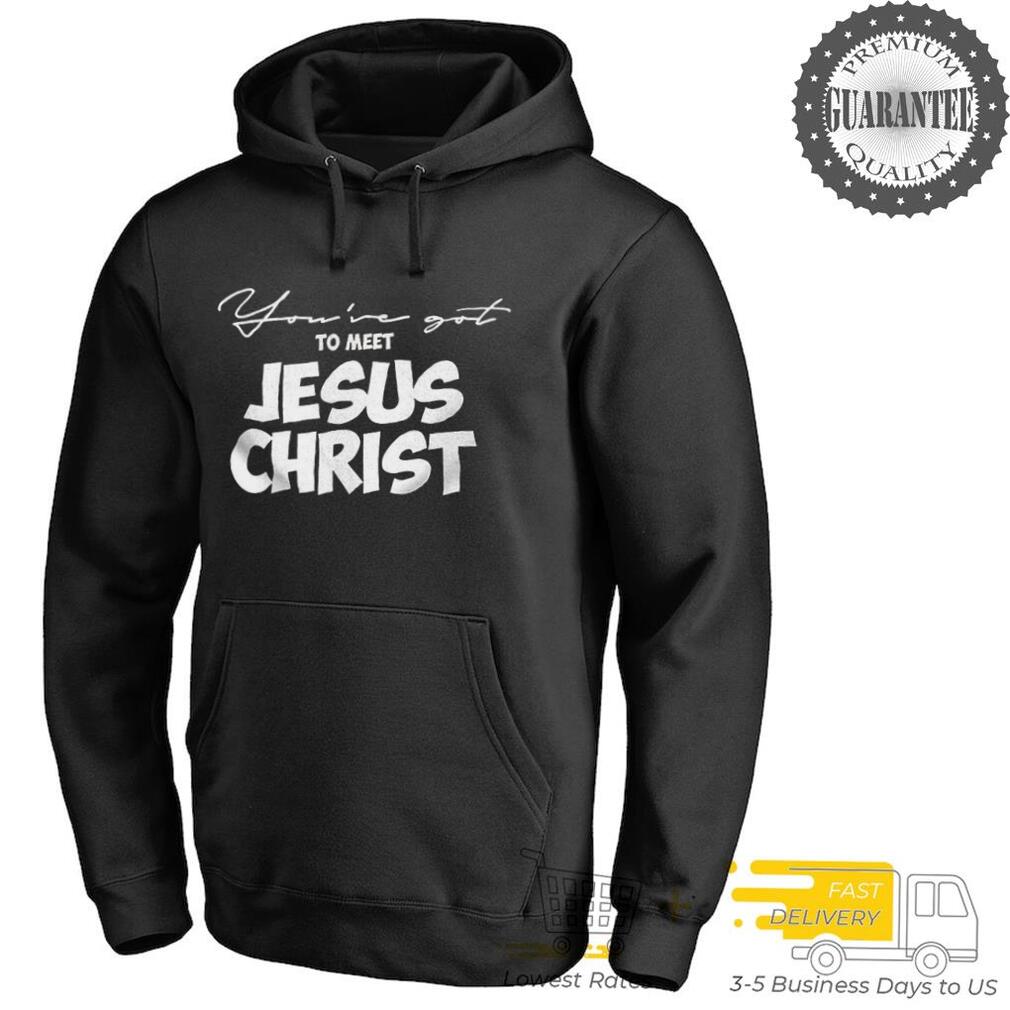 You’ve got to meet Jesus Christ shirt You’ve got to meet Jesus Christ shirt